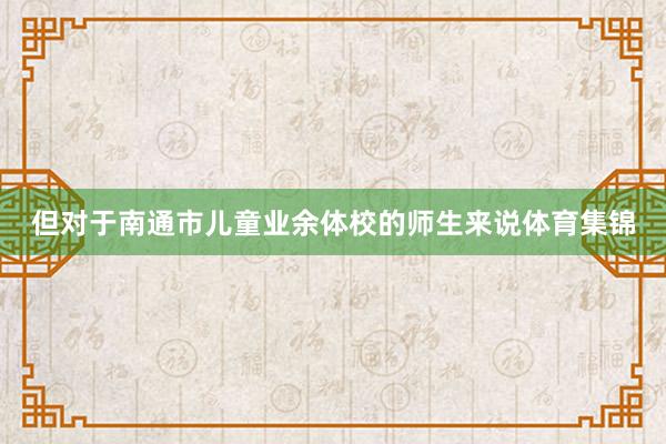 但对于南通市儿童业余体校的师生来说体育集锦