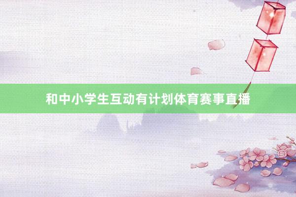 和中小学生互动有计划体育赛事直播