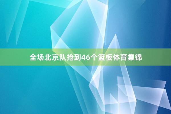 全场北京队抢到46个篮板体育集锦