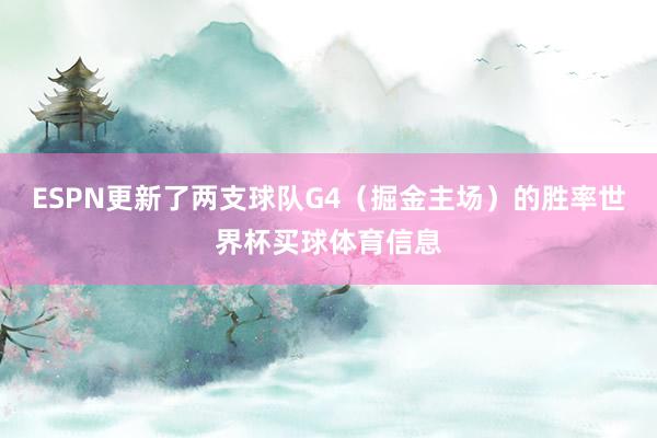 ESPN更新了两支球队G4（掘金主场）的胜率世界杯买球体育信息