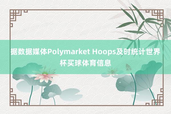 据数据媒体Polymarket Hoops及时统计世界杯买球体育信息