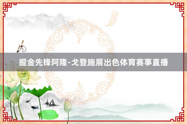 掘金先锋阿隆-戈登施展出色体育赛事直播