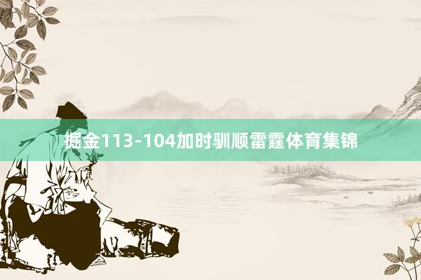 掘金113-104加时驯顺雷霆体育集锦