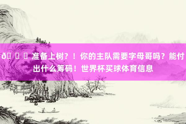 😍准备上树？！你的主队需要字母哥吗？能付出什么筹码！世界杯买球体育信息