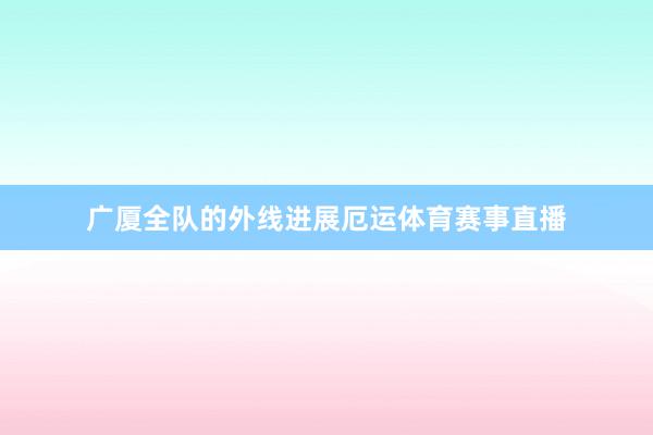 广厦全队的外线进展厄运体育赛事直播
