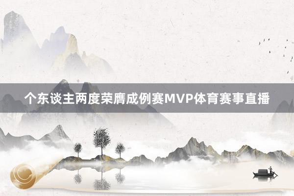 个东谈主两度荣膺成例赛MVP体育赛事直播