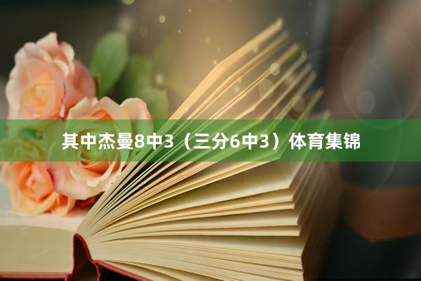 其中杰曼8中3（三分6中3）体育集锦