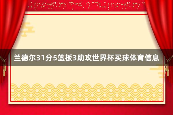 兰德尔31分5篮板3助攻世界杯买球体育信息