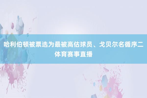 哈利伯顿被票选为最被高估球员、戈贝尔名循序二体育赛事直播