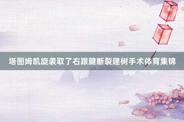 塔图姆凯旋袭取了右跟腱断裂建树手术体育集锦