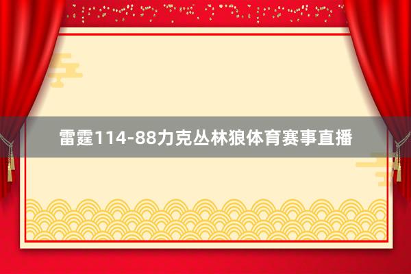 雷霆114-88力克丛林狼体育赛事直播