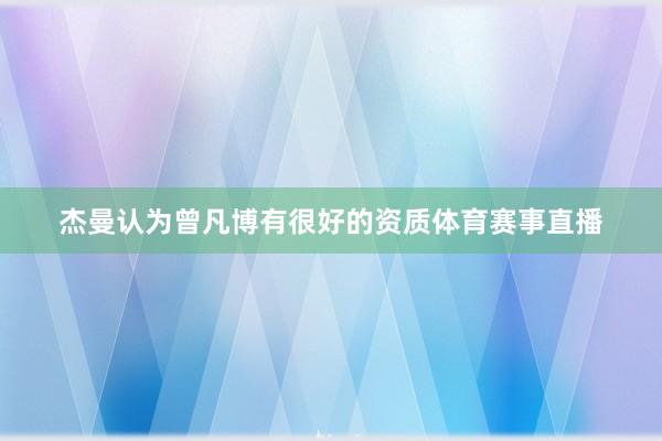 杰曼认为曾凡博有很好的资质体育赛事直播