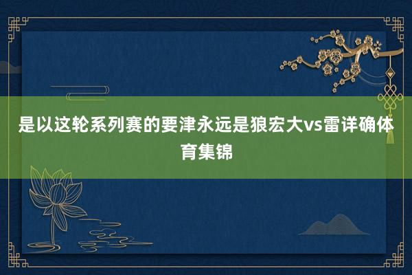 是以这轮系列赛的要津永远是狼宏大vs雷详确体育集锦