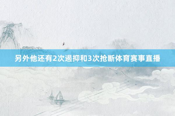 另外他还有2次遏抑和3次抢断体育赛事直播