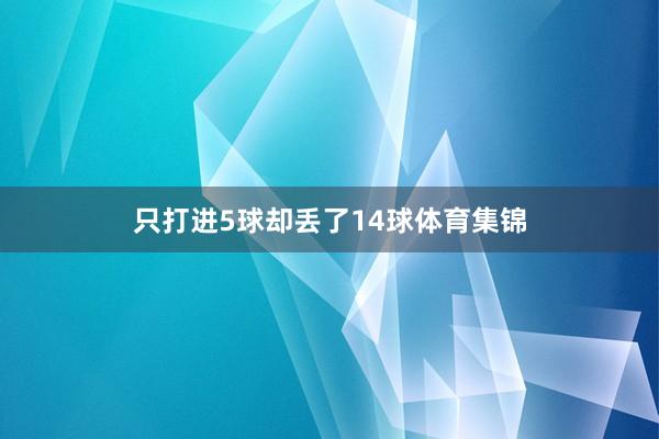 只打进5球却丢了14球体育集锦