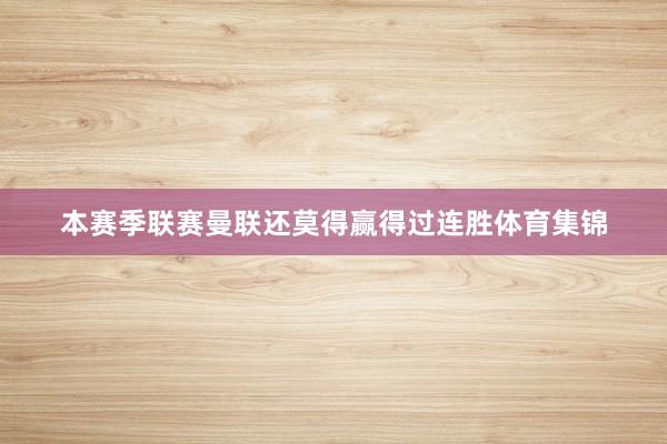本赛季联赛曼联还莫得赢得过连胜体育集锦