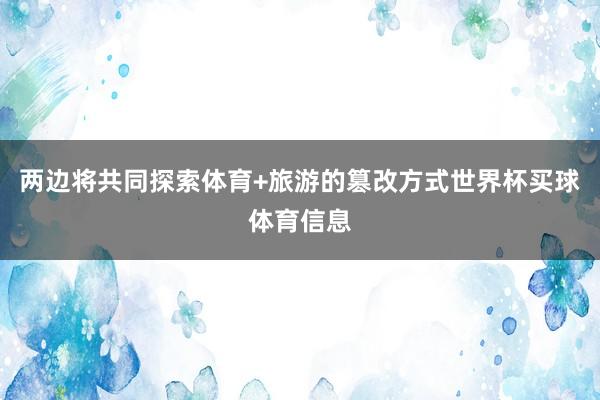 两边将共同探索体育+旅游的篡改方式世界杯买球体育信息