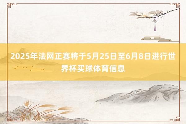 2025年法网正赛将于5月25日至6月8日进行世界杯买球体育信息