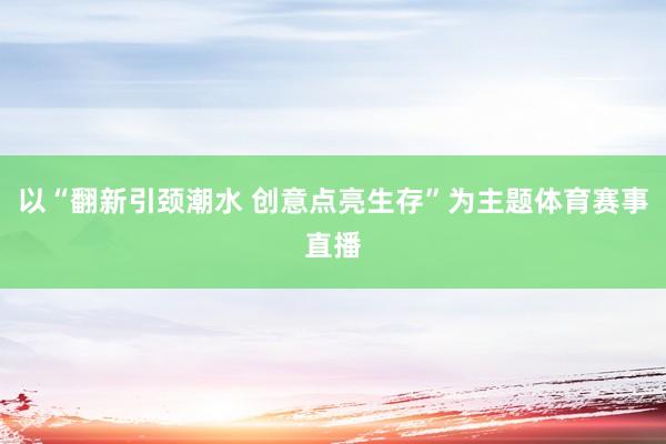 以“翻新引颈潮水 创意点亮生存”为主题体育赛事直播