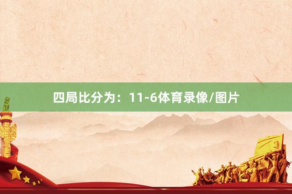 四局比分为：11-6体育录像/图片
