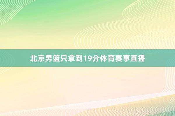 北京男篮只拿到19分体育赛事直播