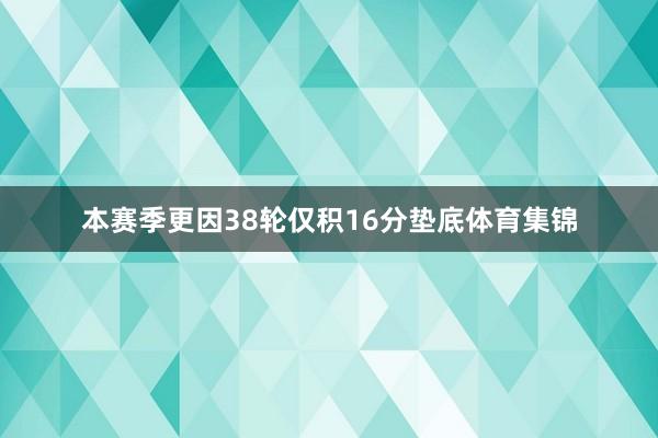 本赛季更因38轮仅积16分垫底体育集锦