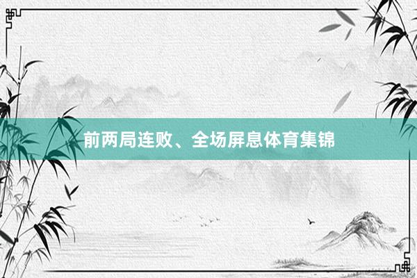 前两局连败、全场屏息体育集锦