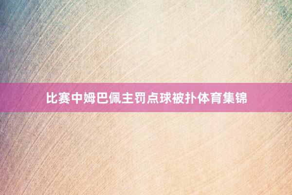 比赛中姆巴佩主罚点球被扑体育集锦