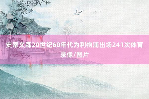 史蒂文森20世纪60年代为利物浦出场241次体育录像/图片