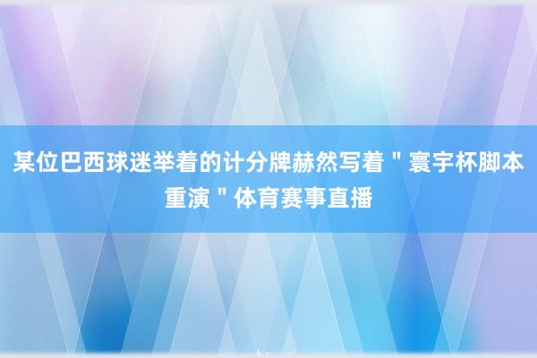 某位巴西球迷举着的计分牌赫然写着＂寰宇杯脚本重演＂体育赛事直播