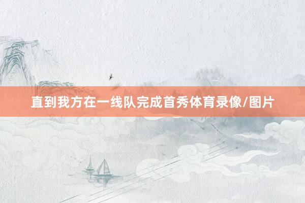 直到我方在一线队完成首秀体育录像/图片