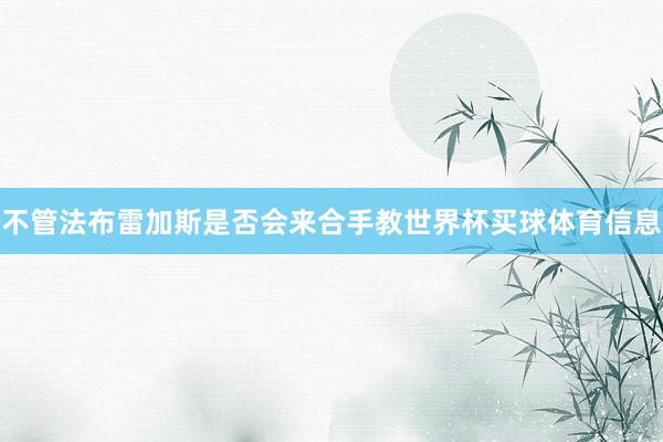 不管法布雷加斯是否会来合手教世界杯买球体育信息