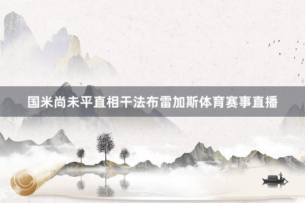 国米尚未平直相干法布雷加斯体育赛事直播