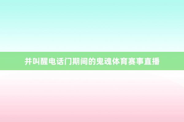 并叫醒电话门期间的鬼魂体育赛事直播