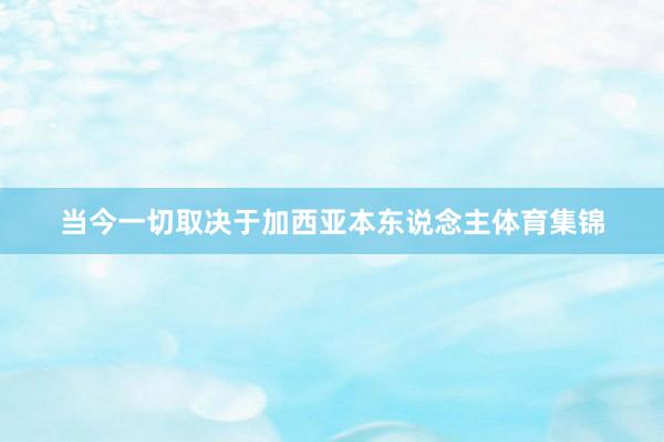 当今一切取决于加西亚本东说念主体育集锦