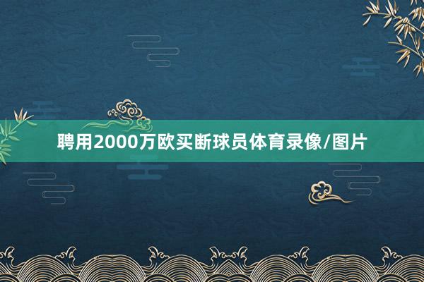 聘用2000万欧买断球员体育录像/图片