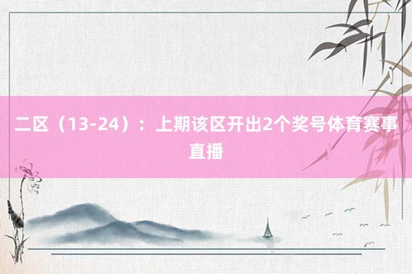 二区（13-24）：上期该区开出2个奖号体育赛事直播