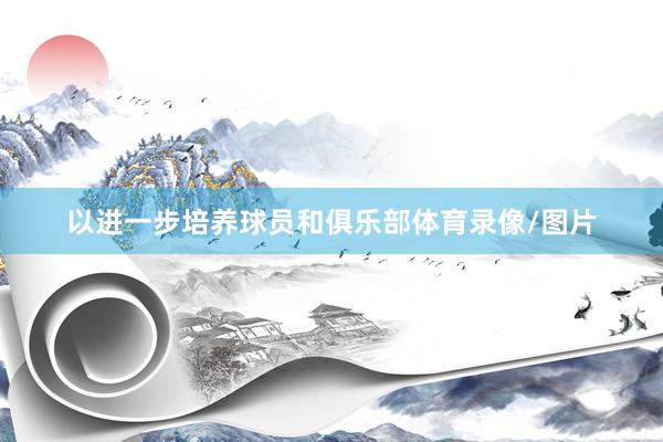 以进一步培养球员和俱乐部体育录像/图片