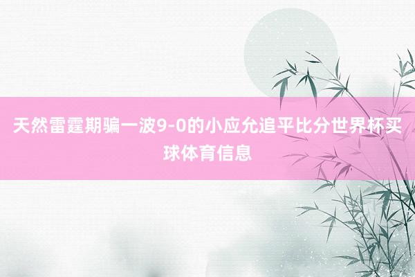 天然雷霆期骗一波9-0的小应允追平比分世界杯买球体育信息