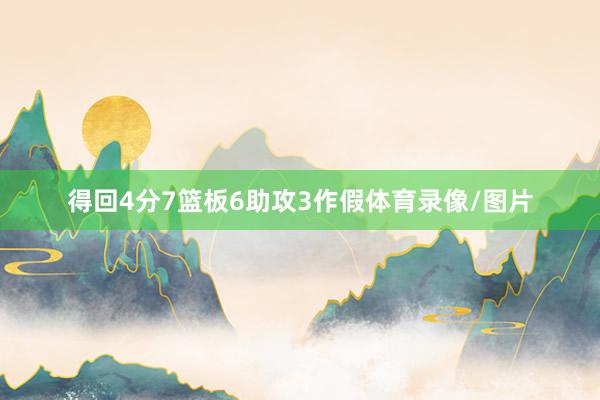 得回4分7篮板6助攻3作假体育录像/图片