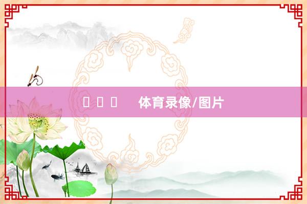 ​​​    体育录像/图片