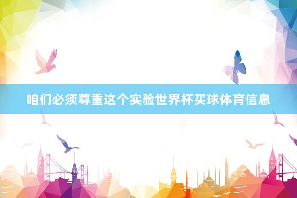 咱们必须尊重这个实验世界杯买球体育信息