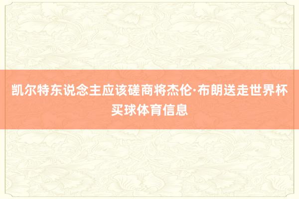凯尔特东说念主应该磋商将杰伦·布朗送走世界杯买球体育信息