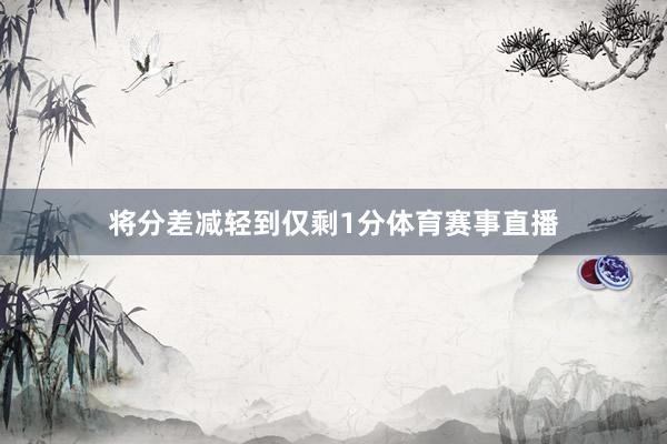 将分差减轻到仅剩1分体育赛事直播