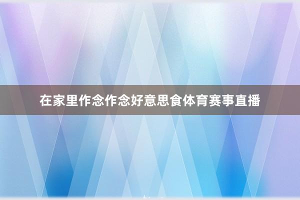 在家里作念作念好意思食体育赛事直播