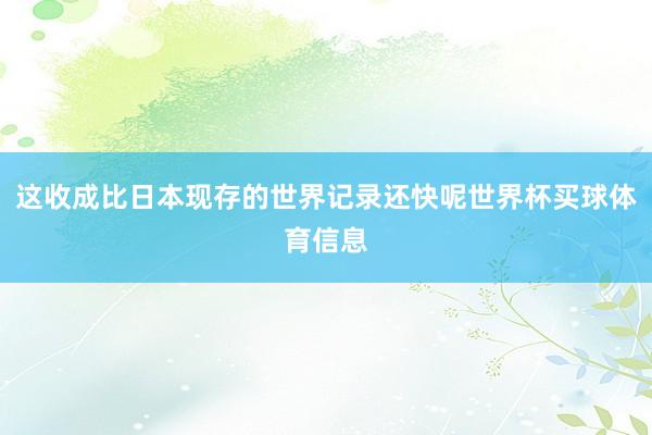 这收成比日本现存的世界记录还快呢世界杯买球体育信息
