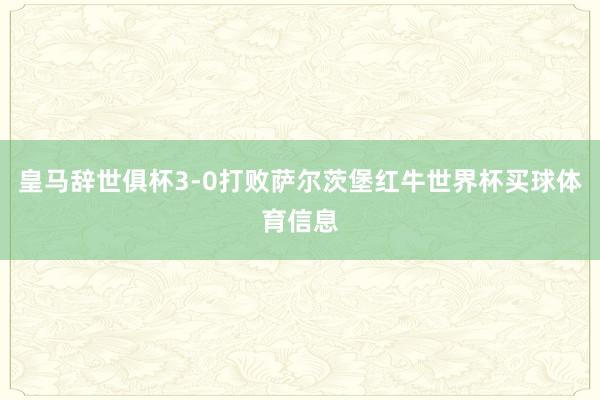 皇马辞世俱杯3-0打败萨尔茨堡红牛世界杯买球体育信息
