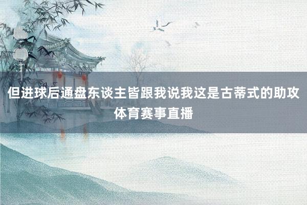 但进球后通盘东谈主皆跟我说我这是古蒂式的助攻体育赛事直播