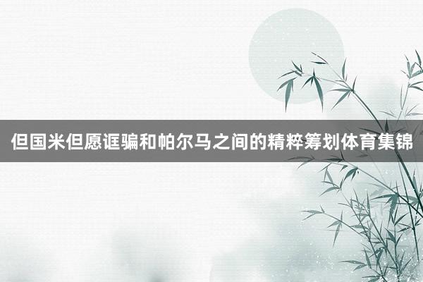但国米但愿诓骗和帕尔马之间的精粹筹划体育集锦