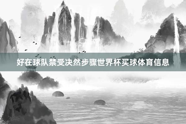 好在球队禁受决然步骤世界杯买球体育信息